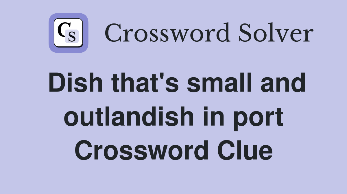 Dish that's small and outlandish in port Crossword Clue Answers